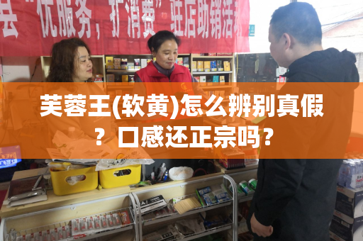 芙蓉王(软黄)怎么辨别真假？口感还正宗吗？