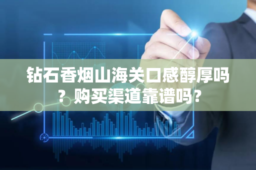 钻石香烟山海关口感醇厚吗？购买渠道靠谱吗？